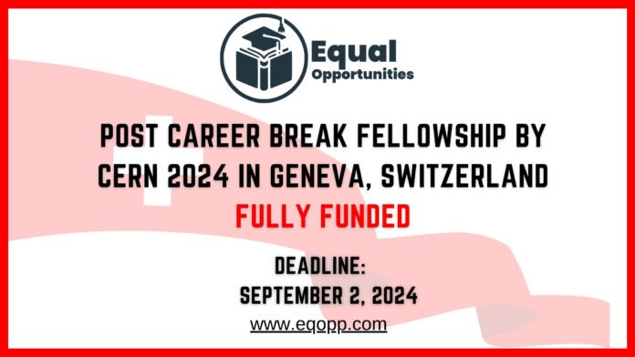 Post Career Break Fellowship by CERN 2024 in Geneva, Switzerland Fully Funded