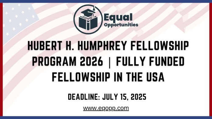 Hubert H Humphrey Fellowship Program 2026 Fully Funded Fellowship in the USA